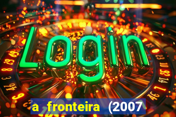 a fronteira (2007 filme completo download)